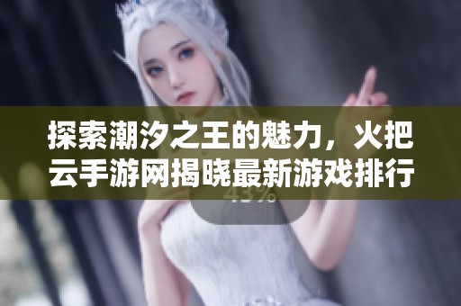 探索潮汐之王的魅力，火把云手游网揭晓最新游戏排行榜与热门手游推荐