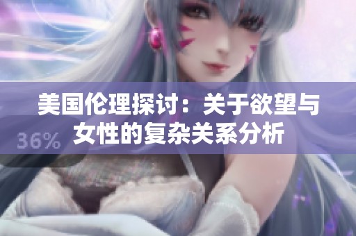 美国伦理探讨：关于欲望与女性的复杂关系分析