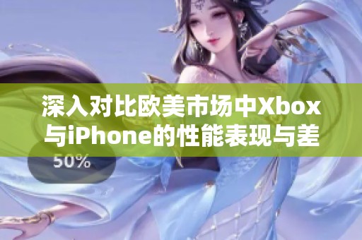深入对比欧美市场中Xbox与iPhone的性能表现与差异分析