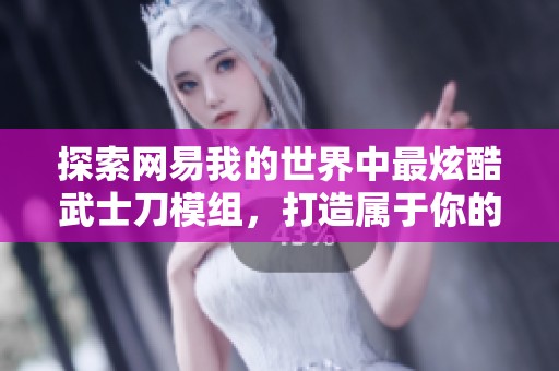 探索网易我的世界中最炫酷武士刀模组，打造属于你的奇幻冒险体验！