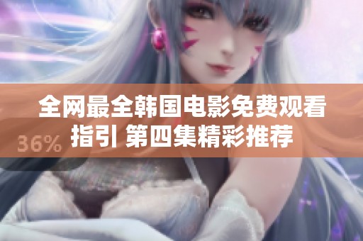 全网最全韩国电影免费观看指引 第四集精彩推荐