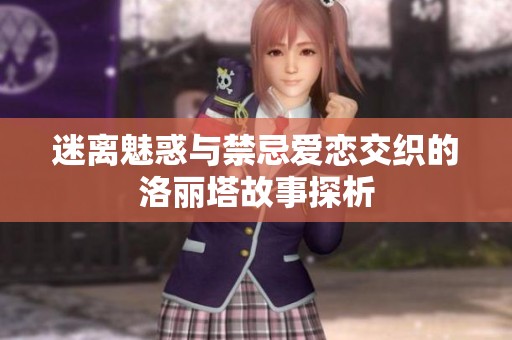 迷离魅惑与禁忌爱恋交织的洛丽塔故事探析
