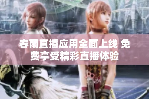 春雨直播应用全面上线 免费享受精彩直播体验
