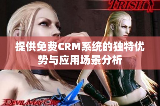 提供免费CRM系统的独特优势与应用场景分析