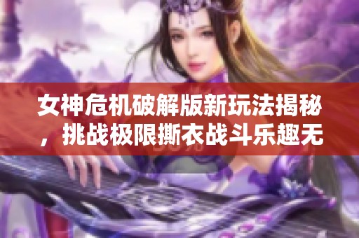 女神危机破解版新玩法揭秘，挑战极限撕衣战斗乐趣无穷