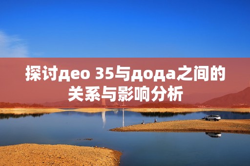 探讨део 35与дода之间的关系与影响分析