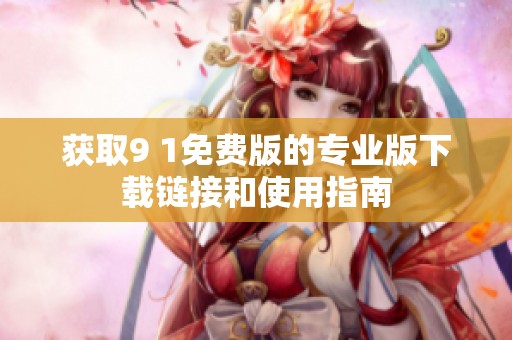 获取9 1免费版的专业版下载链接和使用指南