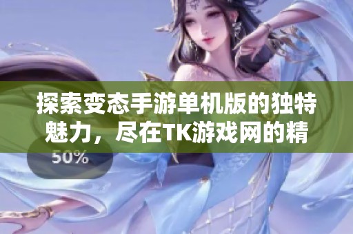 探索变态手游单机版的独特魅力，尽在TK游戏网的精彩体验分享