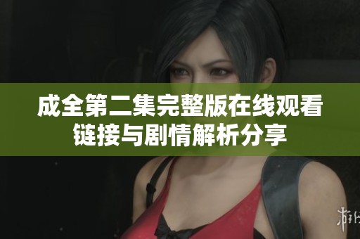 成全第二集完整版在线观看链接与剧情解析分享