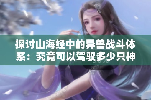 探讨山海经中的异兽战斗体系：究竟可以驾驭多少只神秘神兽参与战斗