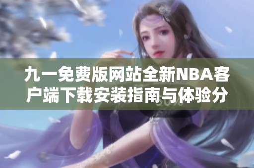 九一免费版网站全新NBA客户端下载安装指南与体验分享