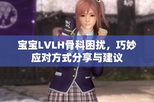 宝宝LVLH骨科困扰，巧妙应对方式分享与建议