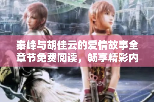 秦峰与胡佳云的爱情故事全章节免费阅读，畅享精彩内容