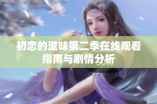 初恋的滋味第二季在线观看指南与剧情分析