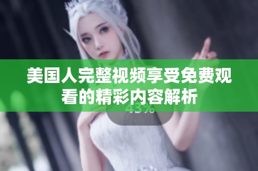 美国人完整视频享受免费观看的精彩内容解析