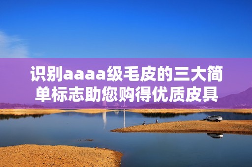 识别aaaa级毛皮的三大简单标志助您购得优质皮具