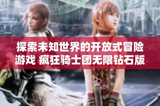 探索未知世界的开放式冒险游戏 疯狂骑士团无限钻石版带你体验非凡自由度