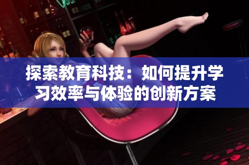 探索教育科技：如何提升学习效率与体验的创新方案