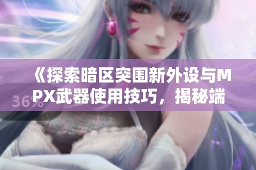 《探索暗区突围新外设与MPX武器使用技巧，揭秘端游策略与玩法》