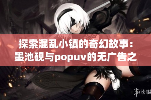 探索混乱小镇的奇幻故事：墨池砚与popuv的无广告之旅