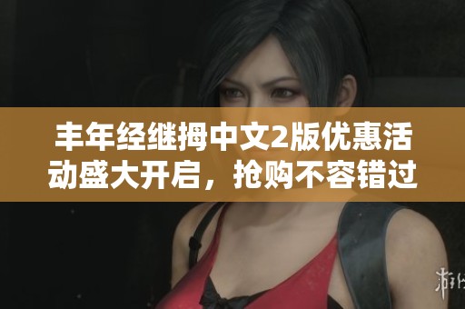 丰年经继拇中文2版优惠活动盛大开启，抢购不容错过