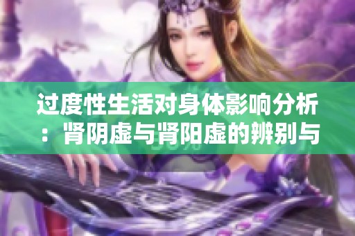 过度性生活对身体影响分析：肾阴虚与肾阳虚的辨别与调理
