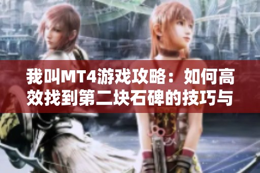我叫MT4游戏攻略：如何高效找到第二块石碑的技巧与精确坐标分享
