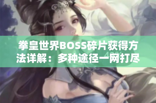 拳皇世界BOSS碎片获得方法详解：多种途径一网打尽，助你轻松收集攻略