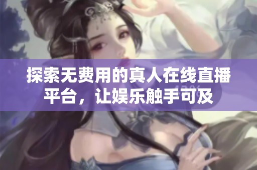 探索无费用的真人在线直播平台，让娱乐触手可及