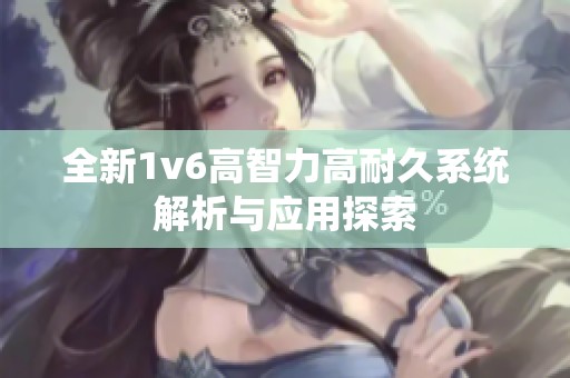 全新1v6高智力高耐久系统解析与应用探索