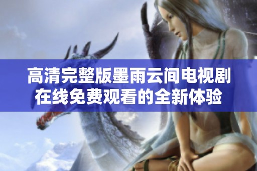 高清完整版墨雨云间电视剧在线免费观看的全新体验