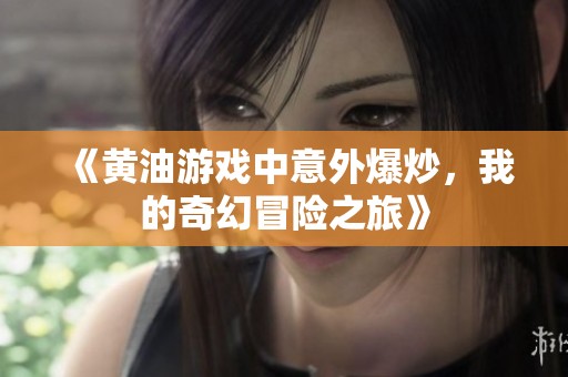 《黄油游戏中意外爆炒，我的奇幻冒险之旅》
