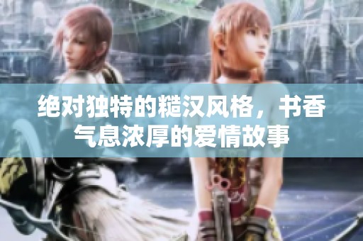 绝对独特的糙汉风格，书香气息浓厚的爱情故事