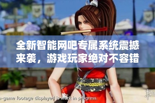 全新智能网吧专属系统震撼来袭，游戏玩家绝对不容错过的利器！