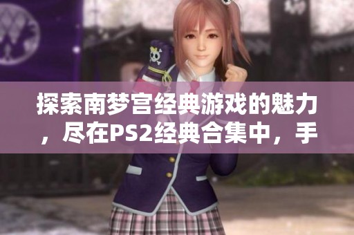 探索南梦宫经典游戏的魅力，尽在PS2经典合集中，手游城为你带来无尽精彩体验