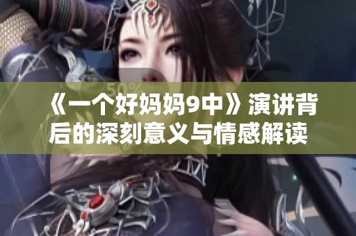 《一个好妈妈9中》演讲背后的深刻意义与情感解读