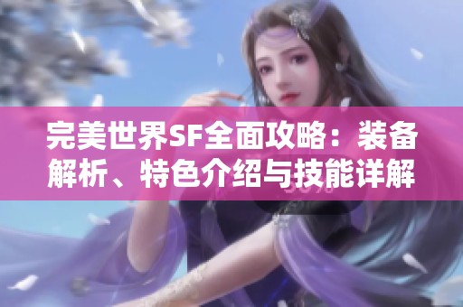 完美世界SF全面攻略：装备解析、特色介绍与技能详解攻略分享