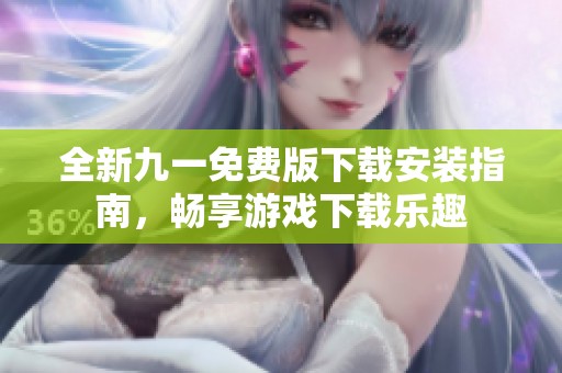 全新九一免费版下载安装指南，畅享游戏下载乐趣