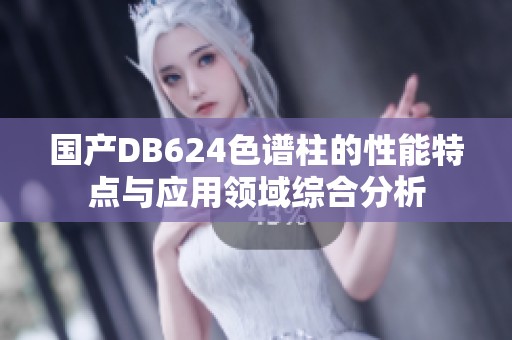 国产DB624色谱柱的性能特点与应用领域综合分析