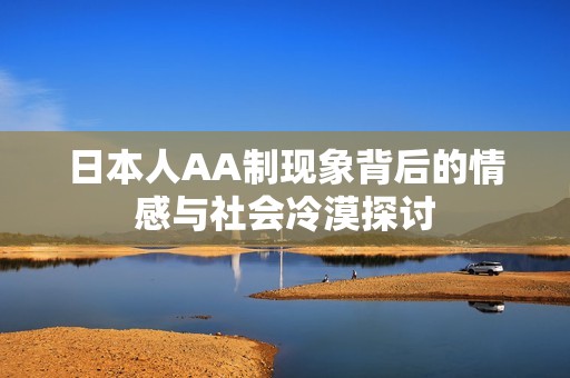 日本人AA制现象背后的情感与社会冷漠探讨