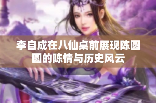 李自成在八仙桌前展现陈圆圆的陈情与历史风云