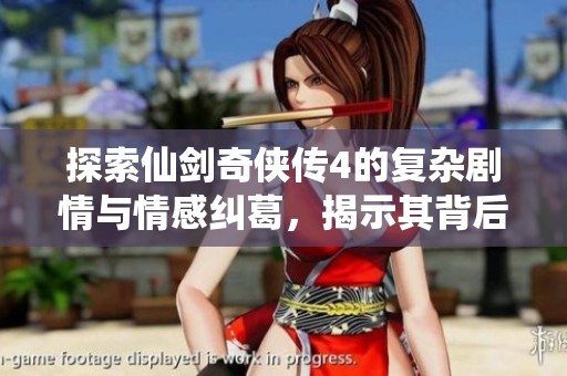 探索仙剑奇侠传4的复杂剧情与情感纠葛，揭示其背后的仙侠经济传奇故事
