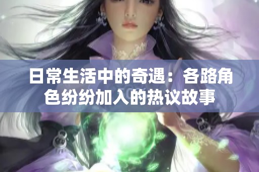 日常生活中的奇遇：各路角色纷纷加入的热议故事