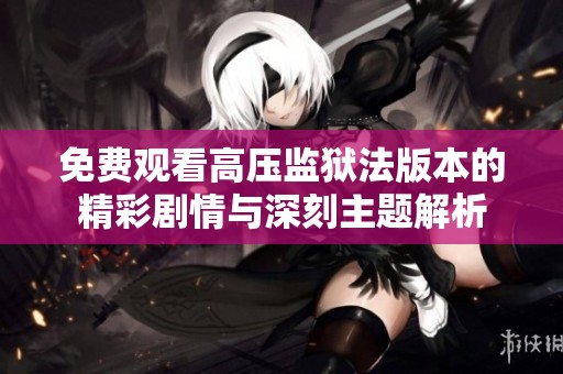 免费观看高压监狱法版本的精彩剧情与深刻主题解析