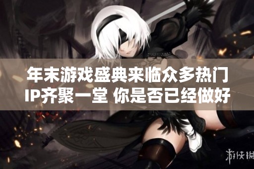 年末游戏盛典来临众多热门IP齐聚一堂 你是否已经做好游戏攻略准备了呢