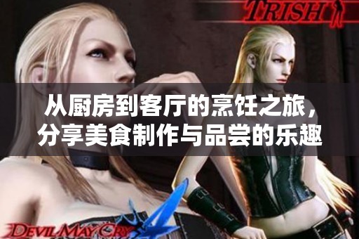 从厨房到客厅的烹饪之旅，分享美食制作与品尝的乐趣