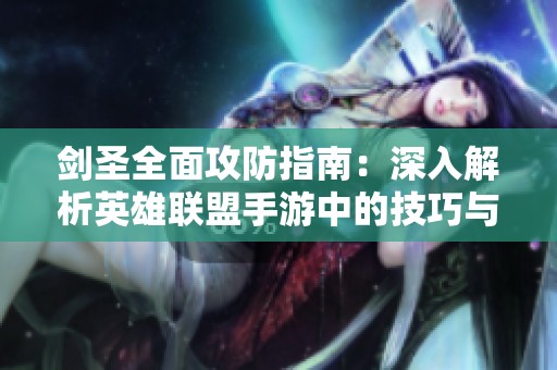 剑圣全面攻防指南：深入解析英雄联盟手游中的技巧与实战策略