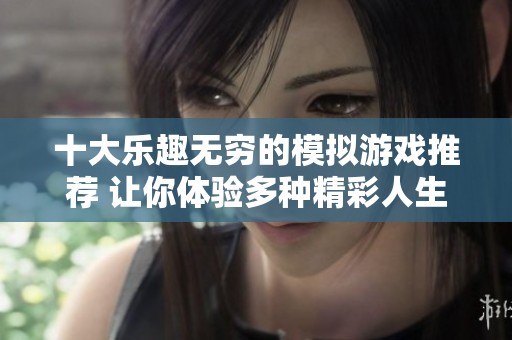 十大乐趣无穷的模拟游戏推荐 让你体验多种精彩人生与挑战