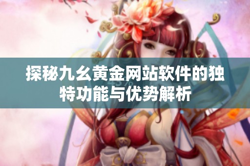 探秘九幺黄金网站软件的独特功能与优势解析