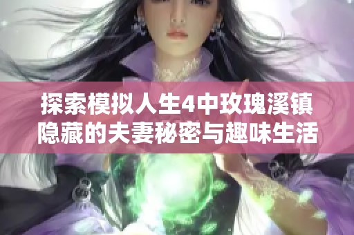 探索模拟人生4中玫瑰溪镇隐藏的夫妻秘密与趣味生活，揭开意想不到的精彩瞬间